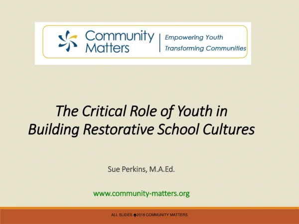 The Critical Role of Youth in Building Restorative School Cultures Sue Perkins, M.A.Ed.