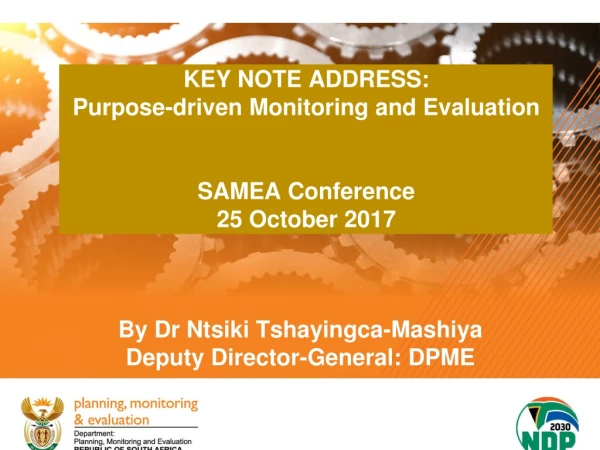 KEY NOTE ADDRESS: Purpose-driven Monitoring and Evaluation SAMEA Conference 25 October 2017
