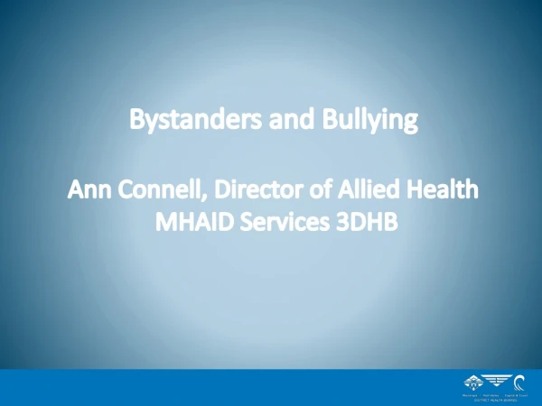 Bystanders and Bullying Ann Connell, Director of Allied Health MHAID Services 3DHB