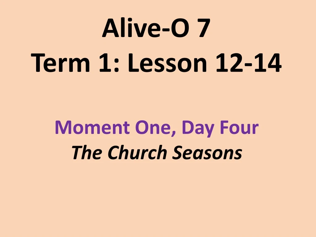 alive o 7 term 1 lesson 12 14 moment one day four the church seasons
