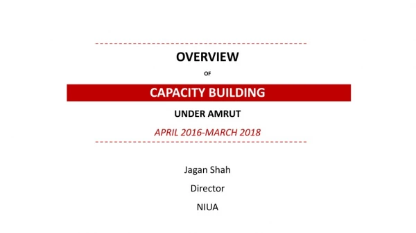 OVERVIEW OF CAPACITY BUILDING UNDER AMRUT APRIL 2016-MARCH 2018 Jagan Shah Director NIUA