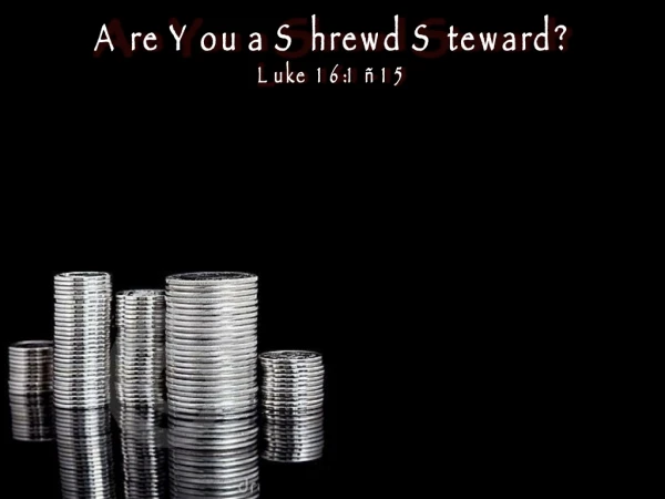 Are You a Shrewd Steward? Luke 16:1 – 15