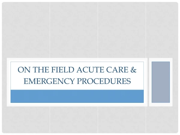 ON THE FIELD ACUTE CARE &amp; EMERGENCY PROCEDURES