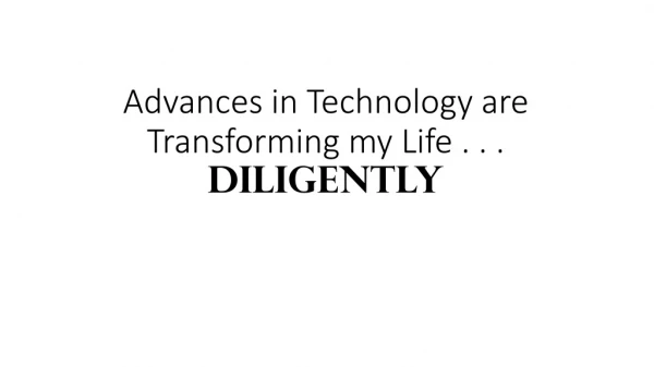 Advances in Technology are Transforming my Life . . . Diligently