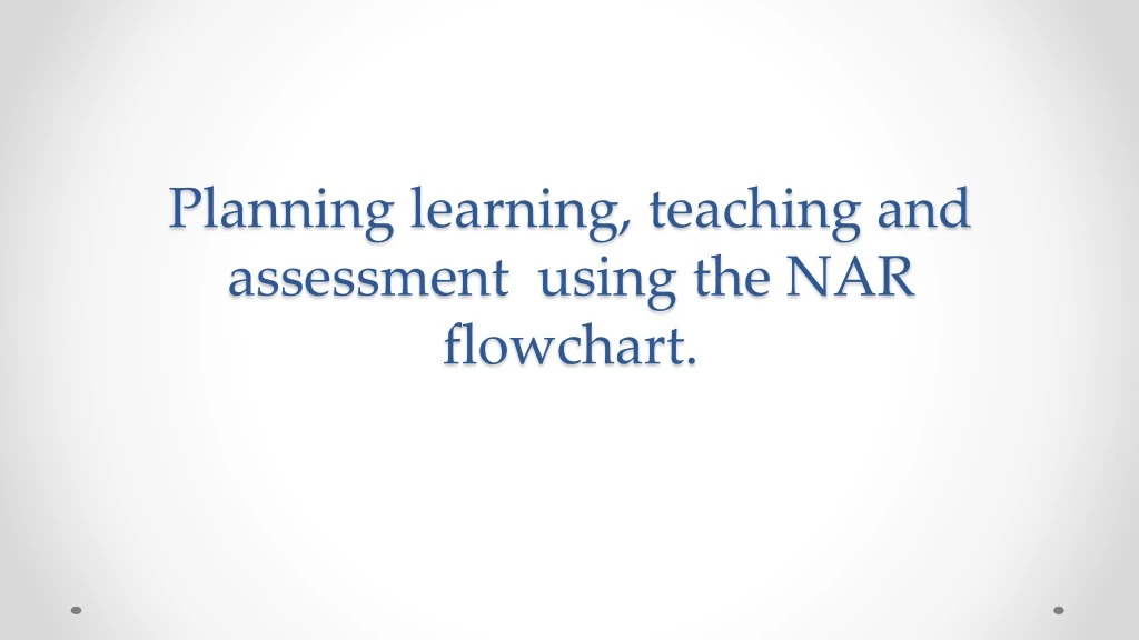 planning learning teaching and assessment using the nar flowchart