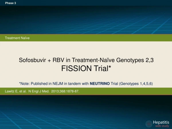 Sofosbuvir + RBV in Treatment-Naïve Genotypes 2,3 FISSION Trial*