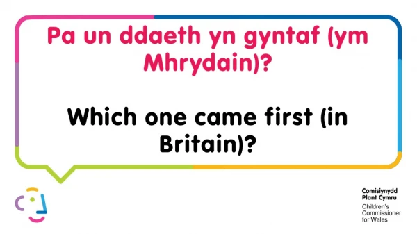 Pa un ddaeth yn gyntaf ( ym Mhrydain )? Which one came first (in Britain)?