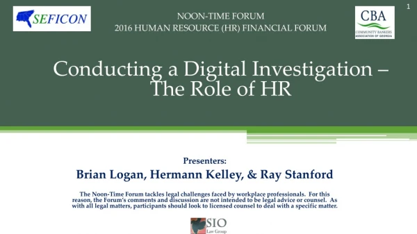 NOON-TIME FORUM 2016 HUMAN RESOURCE (HR) FINANCIAL FORUM Conducting a Digital Investigation –