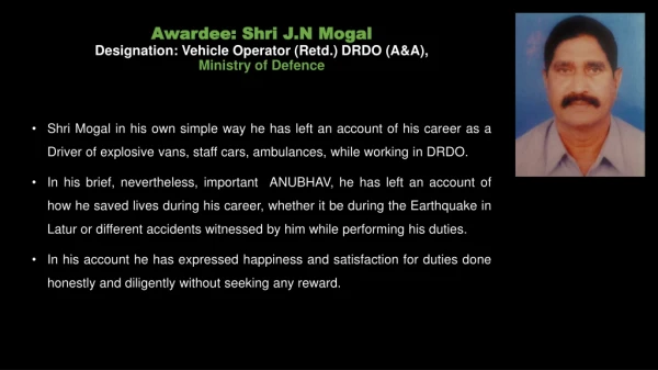 Awardee: Shri J.N Mogal Designation: Vehicle Operator ( Retd .) DRDO (A&amp;A), Ministry of Defence