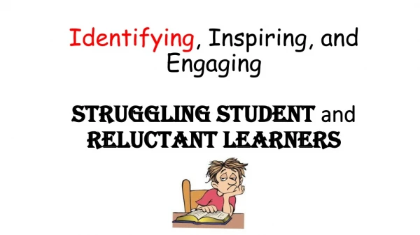 Identifying , Inspiring , and Engaging Struggling Student and Reluctant Learners