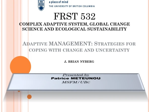 Adaptive MANAGEMENT: Strategies for coping with change and uncertainty j. brian nyberg