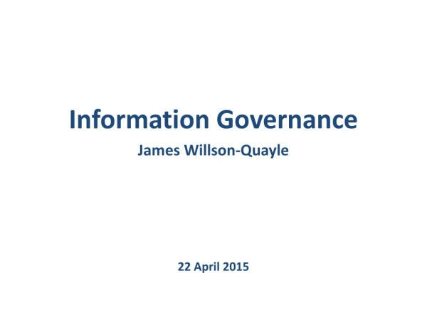 Information Governance James Willson -Quayle 22 April 2015