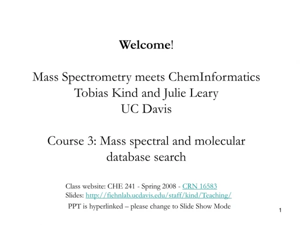 Welcome ! Mass Spectrometry meets ChemInformatics Tobias Kind and Julie Leary UC Davis