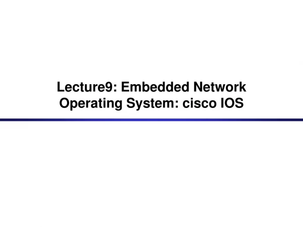Lecture9: Embedded Network Operating System: cisco IOS