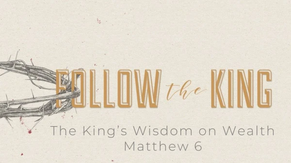 The King’s Wisdom on Wealth Matthew 6