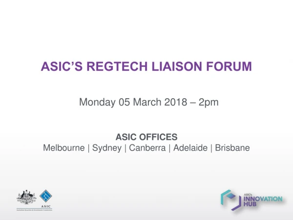 ASIC’S REGTECH LIAISON FORUM Monday 05 March 201 8 – 2pm