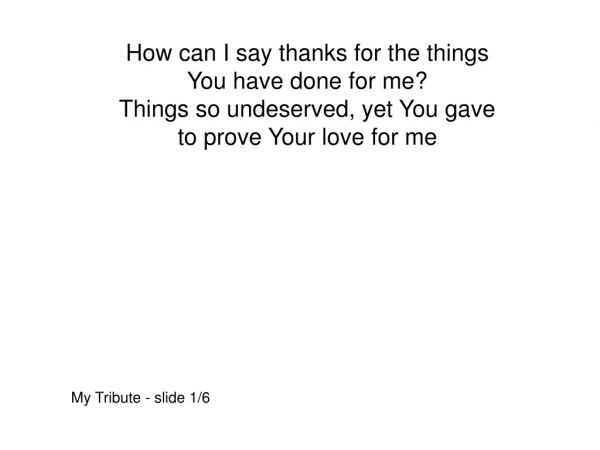 How can I say thanks for the things You have done for me? Things so undeserved, yet You gave