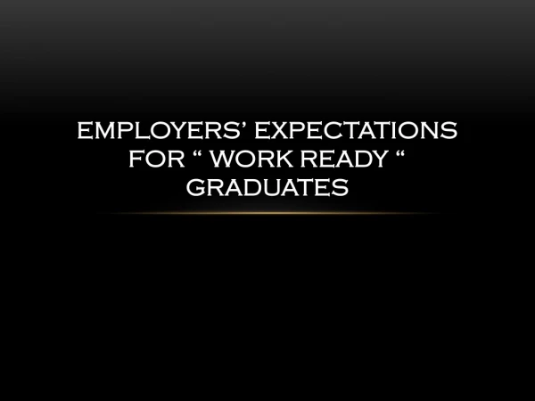 EMPLOYERS’ EXPECTATIONS FOR “ WORK READY “ GRADUATES