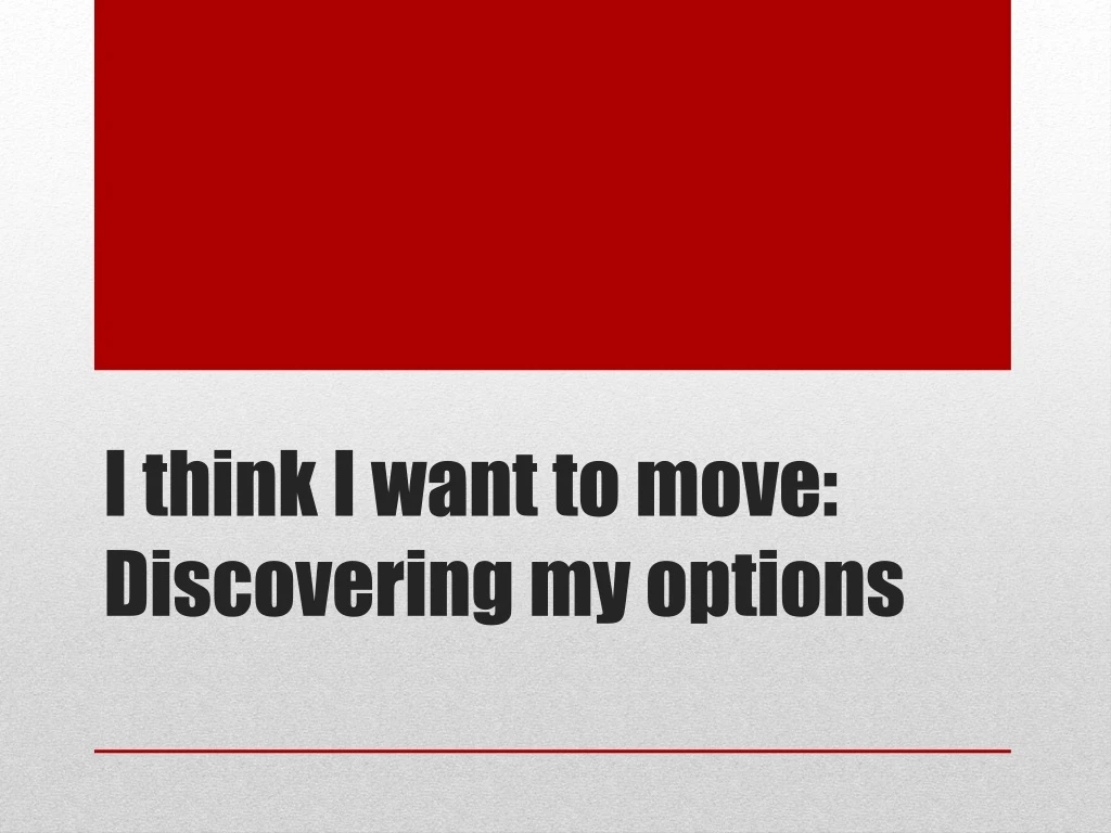 i think i want to move discovering my options