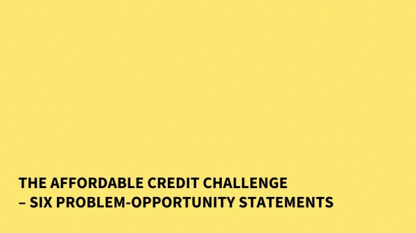 THE AFFORDABLE CREDIT CHALLENGE – SIX PROBLEM-OPPORTUNITY STATEMENTS