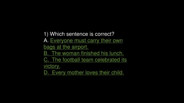 1) Which sentence is correct? A. Everyone must carry their own bags at the airport.