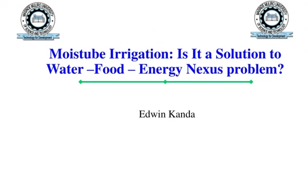 Moistube Irrigation: Is It a Solution to Water –Food – Energy Nexus problem?