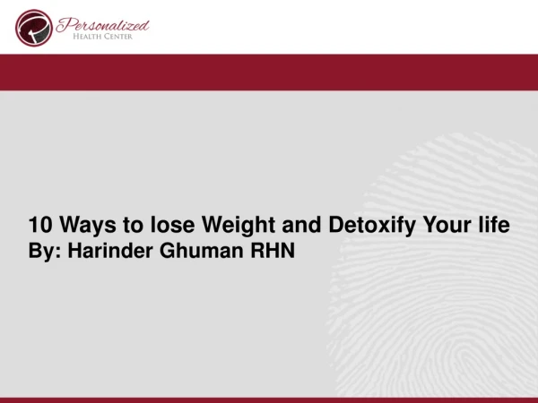 10 Ways to lose Weight and Detoxify Your life By: Harinder Ghuman RHN
