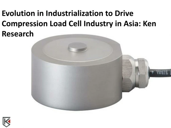 Evolution in Industrialization to Drive Compression Load Cell Industry in Asia: Ken Research