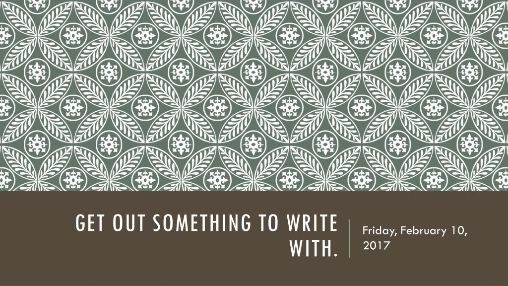 get out something to write with