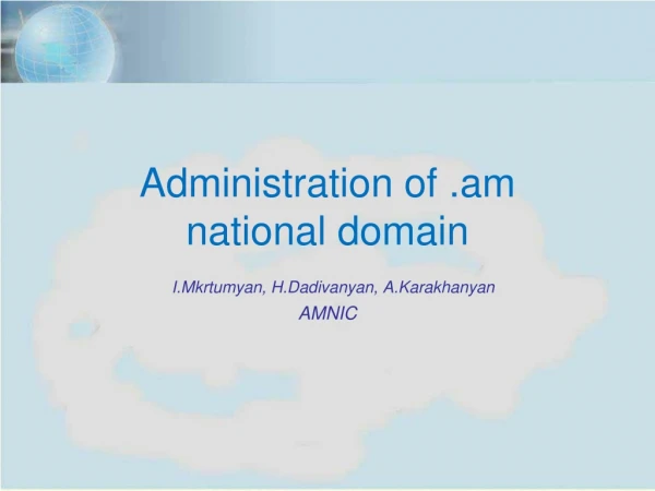 Administration of . am national domain I.Mkrtumyan , H.Dadivanyan , A.Karakhanyan AMNIC