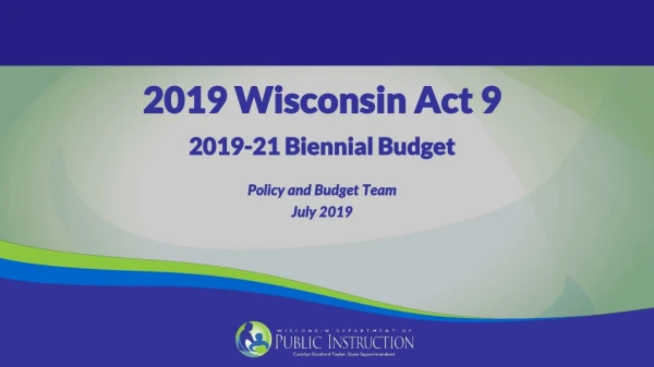 2019 Wisconsin Act 9 2019-21 Biennial Budget Policy and Budget Team July 2019