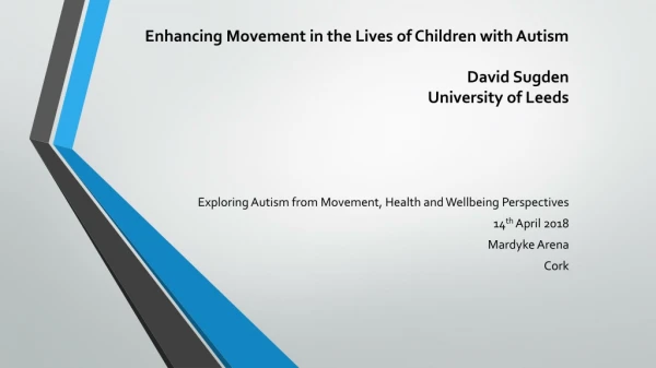 Enhancing Movement in the Lives of Children with Autism David Sugden University of Leeds