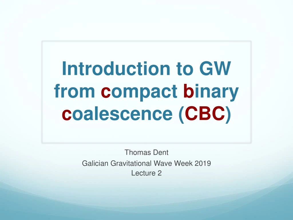 introduction to gw from c ompact b inary c oalescence cbc