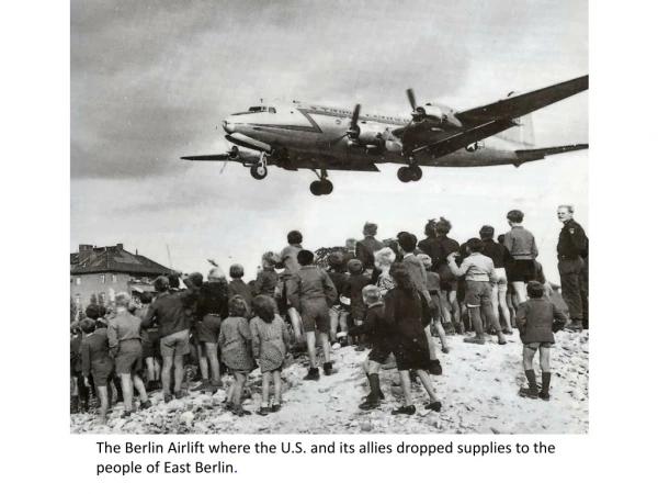 The Berlin Airlift where the U.S. and its allies dropped supplies to the people of East Berlin .