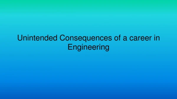 Unintended Consequences of a career in Engineering