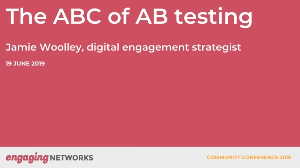 The ABC of AB testing Jamie Woolley, digital engagement strategist 19 JUNE 2019