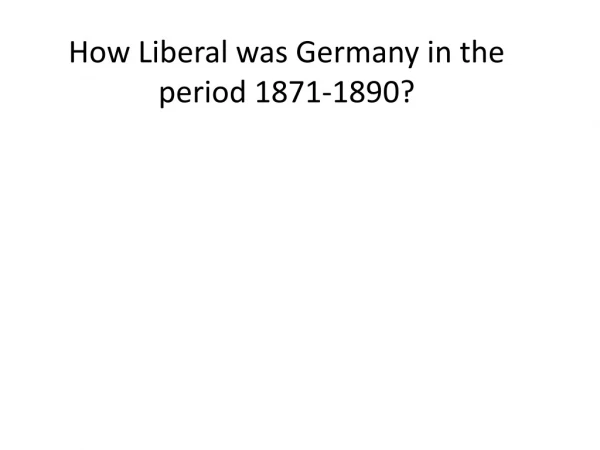 How Liberal was Germany in the period 1871 -1890?