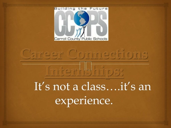 Career Connections Internships: 	It’s not a class….it’s an experience.
