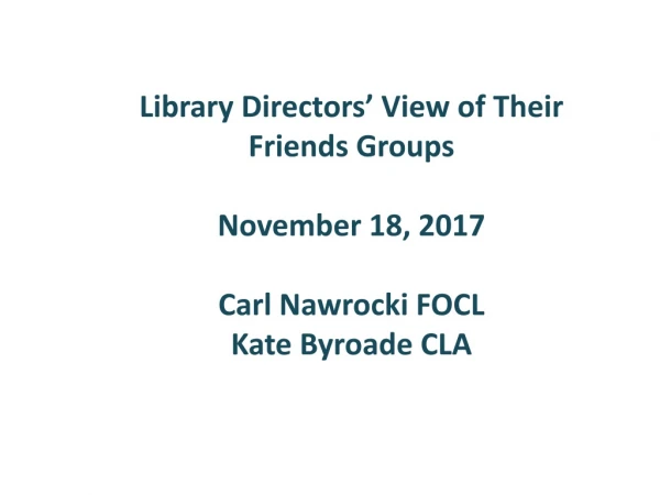 Library Directors’ View of Their Friends Groups November 18, 2017 Carl Nawrocki FOCL