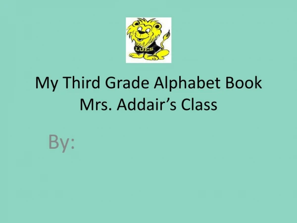 My Third Grade Alphabet Book Mrs. Addair’s Class