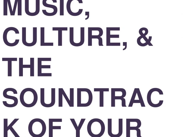 YOU, ME, MUSIC, CULTURE, &amp; THE SOUNDTRACK OF YOUR LIFE.
