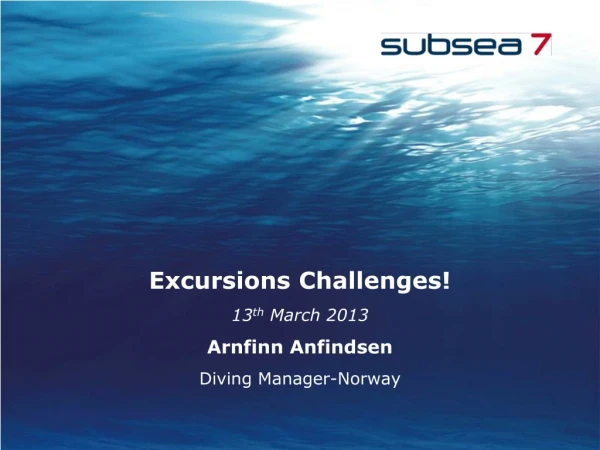 Excursions Challenges! 13 th March 2013 Arnfinn Anfindsen Diving Manager-Norway
