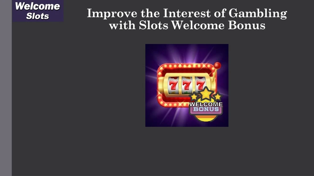 improve the interest of gambling with slots welcome bonus