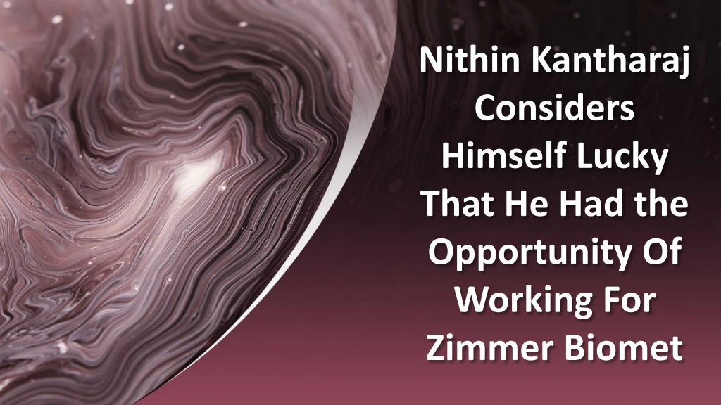 nithin kantharaj considers himself lucky that he had the opportunity of working for zimmer biomet