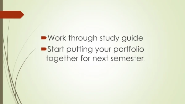 Work through study guide Start putting your portfolio together for next semester .