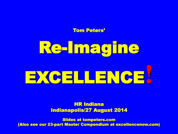 Tom Peters’ Re-Imagine EXCELLENCE ! HR Indiana Indianapolis/27 August 2014 Slides at tompeters