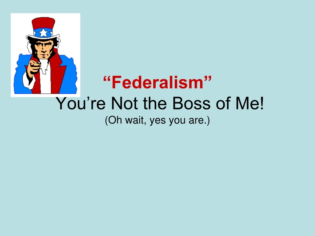 federalism you re not the boss of me oh wait yes you are