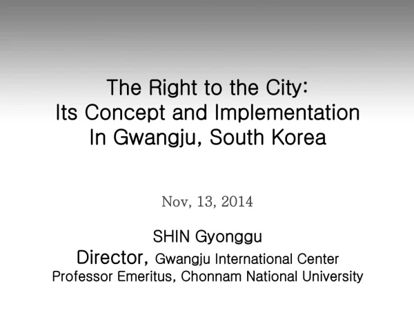 The Right to the City: Its Concept and Implementation In Gwangju , South Korea Nov, 13, 2014