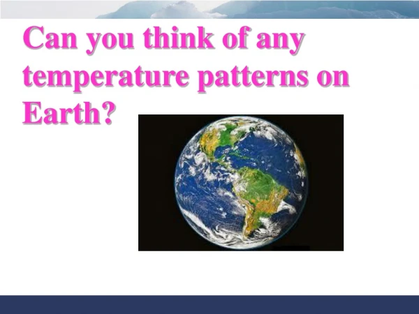 Can you think of any temperature patterns on Earth?