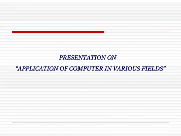 PRESENTATION ON “APPLICATION OF COMPUTER IN VARIOUS FIELDS”